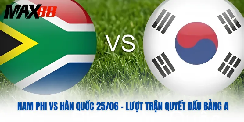 Nam Phi Vs Hàn Quốc 25/06 – Lượt Trận Quyết Đấu Bảng A