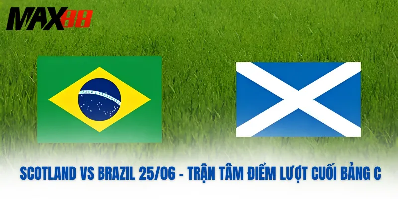 Scotland Vs Brazil 25/06 – Trận Tâm Điểm Lượt Cuối Bảng C